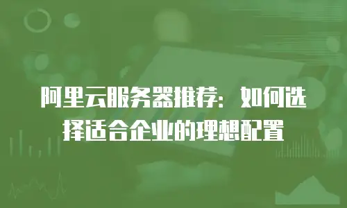 阿里云服务器推荐：如何选择适合企业的理想配置