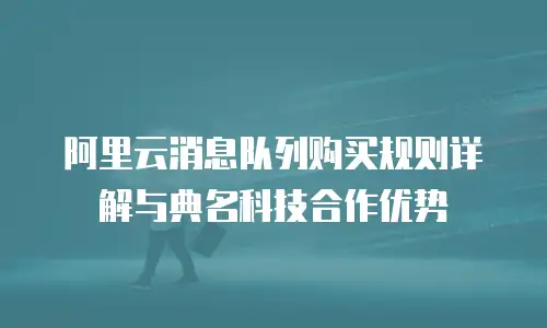 阿里云消息队列购买规则详解与典名科技合作优势