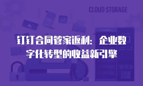钉钉合同管家返利：企业数字化转型的收益新引擎