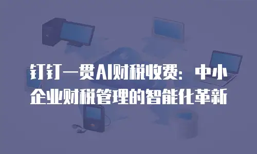 钉钉一贯AI财税收费：中小企业财税管理的智能化革新
