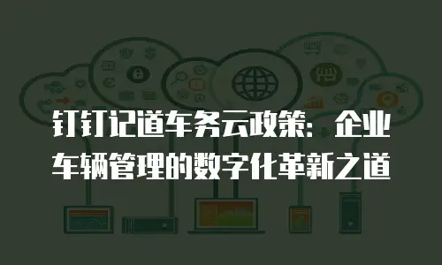 钉钉记道车务云政策：企业车辆管理的数字化革新之道
