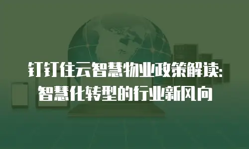 钉钉住云智慧物业政策解读：智慧化转型的行业新风向