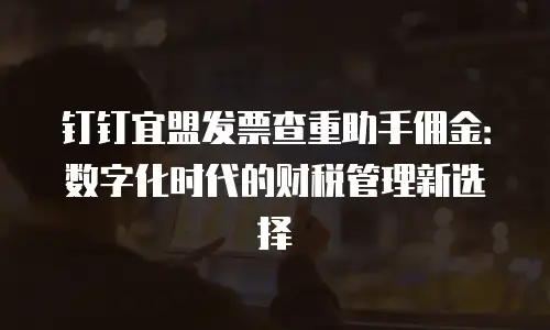 钉钉宜盟发票查重助手佣金：数字化时代的财税管理新选择