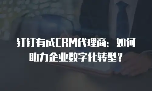 钉钉有成CRM代理商：如何助力企业数字化转型？