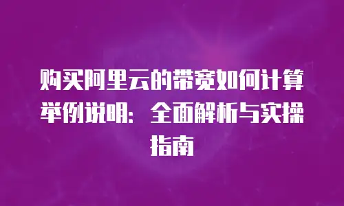 购买阿里云的带宽如何计算举例说明：全面解析与实操指南