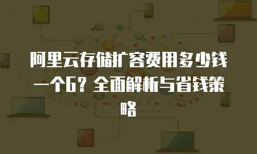 阿里云存储扩容费用多少钱一个G？全面解析与省钱策略