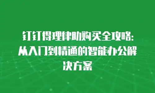 钉钉得理律助购买全攻略：从入门到精通的智能办公解决方案