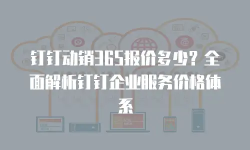 钉钉动销365报价多少？全面解析钉钉企业服务价格体系