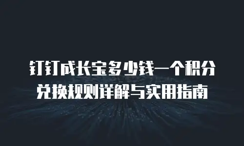 钉钉成长宝多少钱一个积分兑换规则详解与实用指南