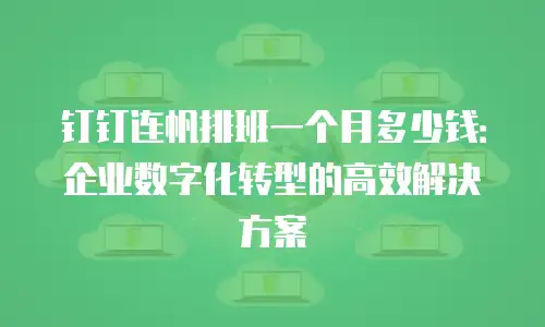 钉钉连帆排班一个月多少钱：企业数字化转型的高效解决方案