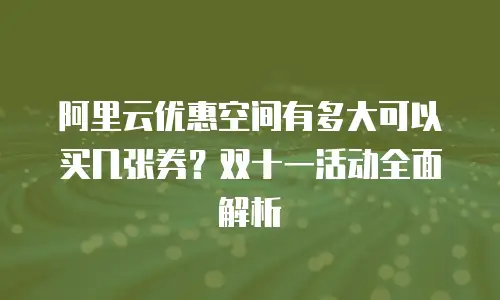 阿里云优惠空间有多大可以买几张券？双十一活动全面解析
