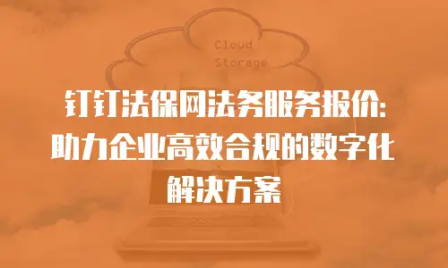 钉钉法保网法务服务报价：助力企业高效合规的数字化解决方案