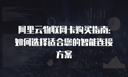 阿里云物联网卡购买指南：如何选择适合您的智能连接方案