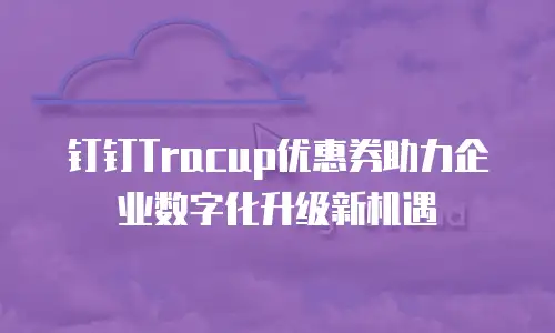 钉钉Tracup优惠券助力企业数字化升级新机遇