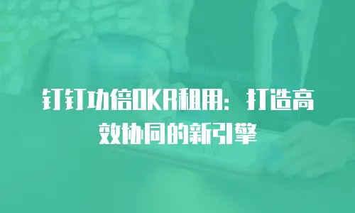 钉钉功倍OKR租用：打造高效协同的新引擎