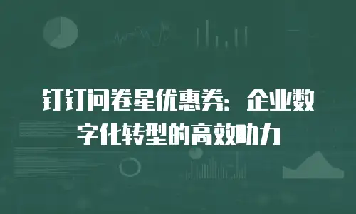 钉钉问卷星优惠券：企业数字化转型的高效助力