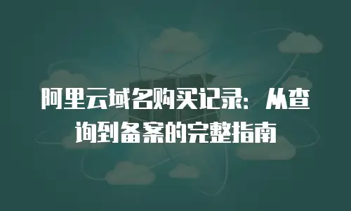 阿里云域名购买记录：从查询到备案的完整指南