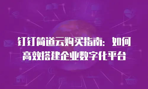 钉钉简道云购买指南：如何高效搭建企业数字化平台