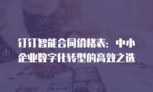 钉钉智能合同价格表：中小企业数字化转型的高效之选