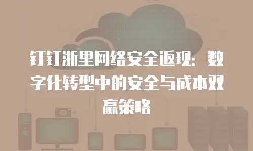 钉钉浙里网络安全返现：数字化转型中的安全与成本双赢策略