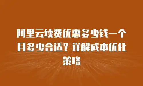 阿里云续费优惠多少钱一个月多少合适？详解成本优化策略
