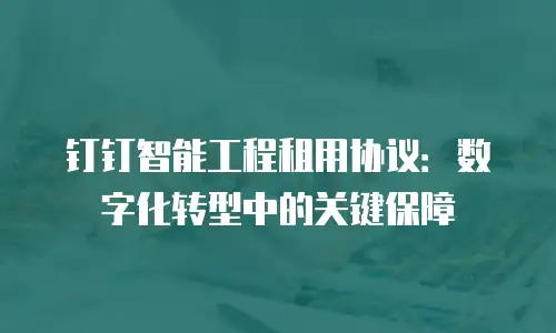 钉钉智能工程租用协议：数字化转型中的关键保障