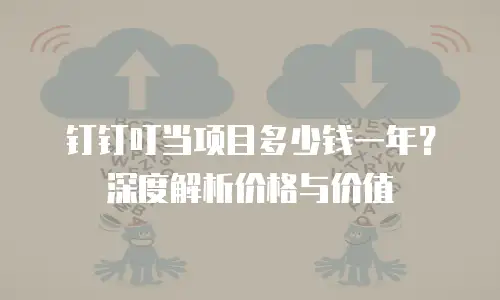 钉钉叮当项目多少钱一年？深度解析价格与价值