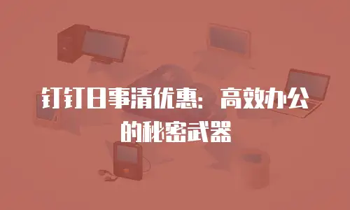 钉钉日事清优惠：高效办公的秘密武器
