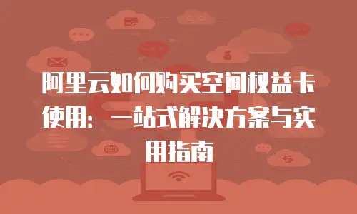 阿里云如何购买空间权益卡使用：一站式解决方案与实用指南