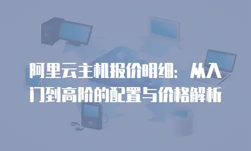 阿里云主机报价明细：从入门到高阶的配置与价格解析