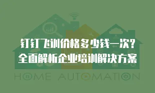 钉钉飞训价格多少钱一次？全面解析企业培训解决方案