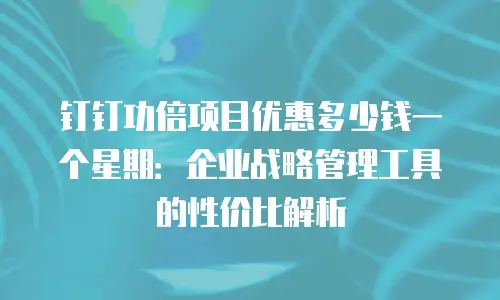 钉钉功倍项目优惠多少钱一个星期：企业战略管理工具的性价比解析