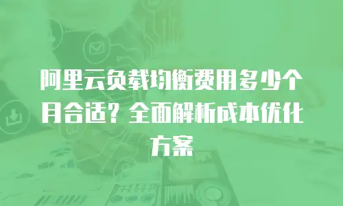 阿里云负载均衡费用多少个月合适？全面解析成本优化方案