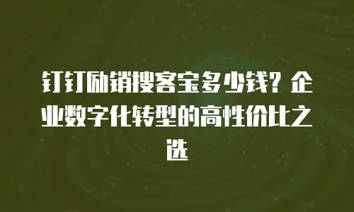 钉钉励销搜客宝多少钱？企业数字化转型的高性价比之选