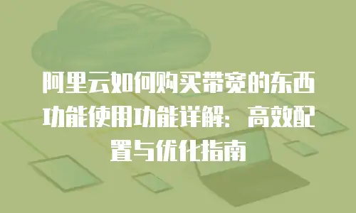 阿里云如何购买带宽的东西功能使用功能详解：高效配置与优化指南