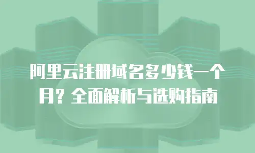 阿里云注册域名多少钱一个月？全面解析与选购指南