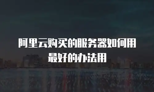 阿里云购买的服务器如何用最好的办法用