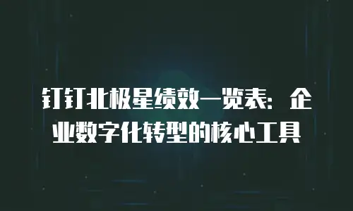钉钉北极星绩效一览表：企业数字化转型的核心工具
