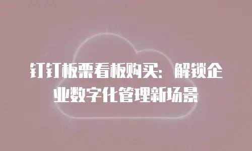 钉钉板栗看板购买：解锁企业数字化管理新场景