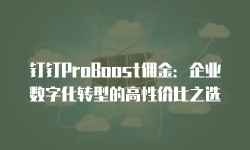 钉钉ProBoost佣金：企业数字化转型的高性价比之选