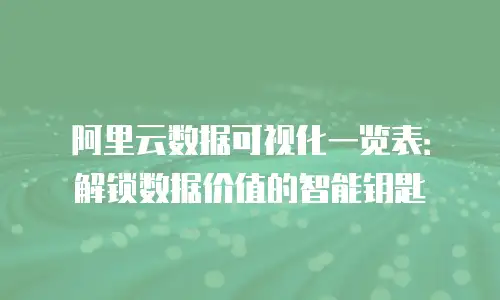 阿里云数据可视化一览表：解锁数据价值的智能钥匙