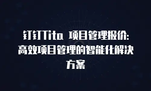 钉钉Tita 项目管理报价：高效项目管理的智能化解决方案