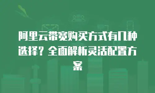 阿里云带宽购买方式有几种选择？全面解析灵活配置方案