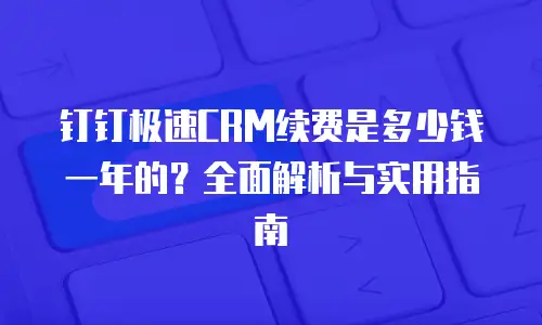 钉钉极速CRM续费是多少钱一年的？全面解析与实用指南