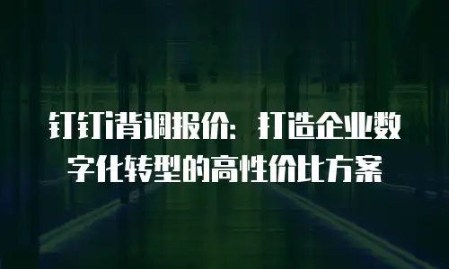 钉钉i背调报价：打造企业数字化转型的高性价比方案