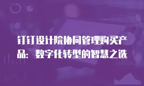 钉钉设计院协同管理购买产品：数字化转型的智慧之选