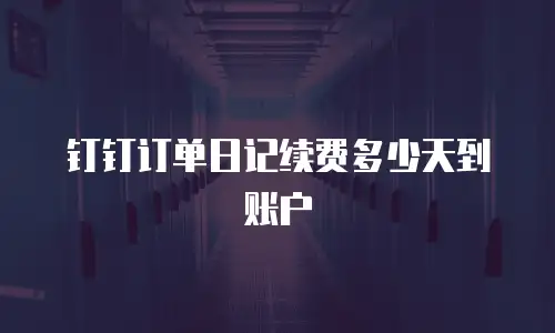 钉钉订单日记续费多少天到账户