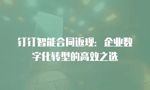 钉钉智能合同返现：企业数字化转型的高效之选