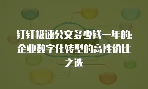 钉钉极速公文多少钱一年的：企业数字化转型的高性价比之选