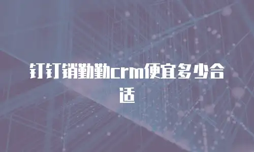 钉钉销勤勤crm便宜多少合适